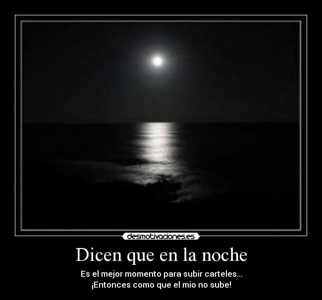 Dicen que en la noche - Es el mejor momento para subir carteles...
¡Entonces como que el mio no sube!