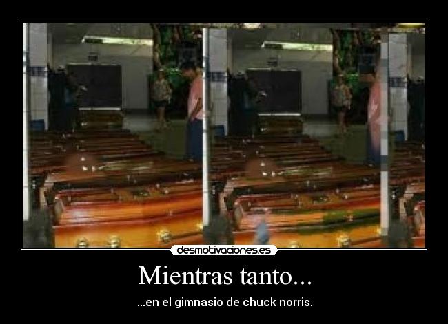 Mientras tanto... - ...en el gimnasio de chuck norris.