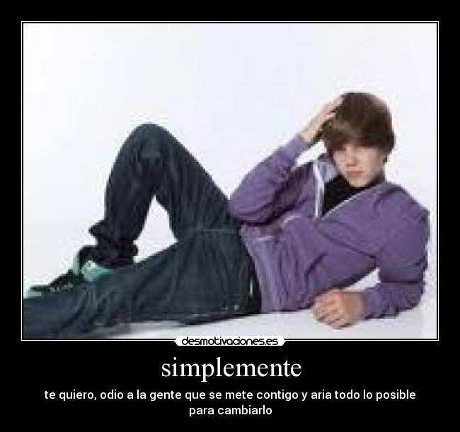 simplemente - te quiero, odio a la gente que se mete contigo y aria todo lo posible para cambiarlo
