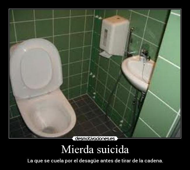 Mierda suicida - La que se cuela por el desagüe antes de tirar de la cadena.