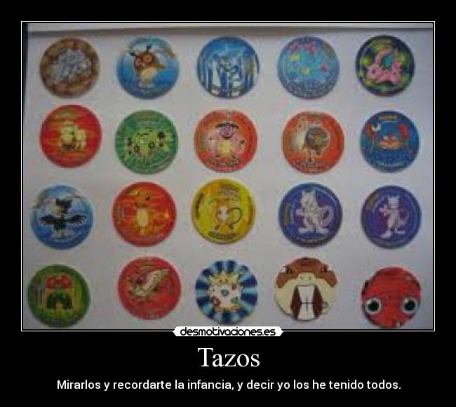 Tazos - Mirarlos y recordarte la infancia, y decir yo los he tenido todos.