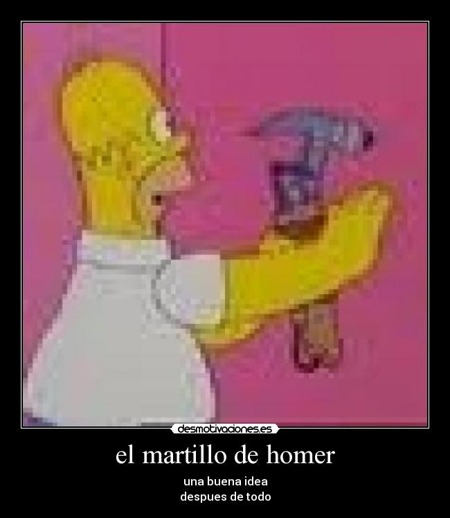 el martillo de homer - una buena idea
despues de todo