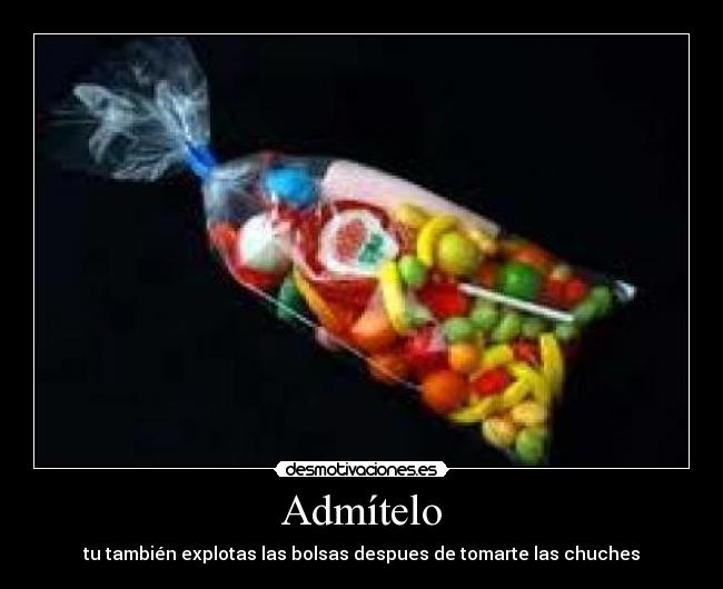 Admítelo - tu también explotas las bolsas despues de tomarte las chuches
