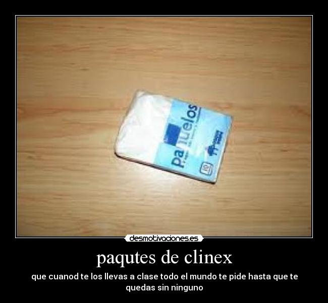 paqutes de clinex - que cuanod te los llevas a clase todo el mundo te pide hasta que te quedas sin ninguno