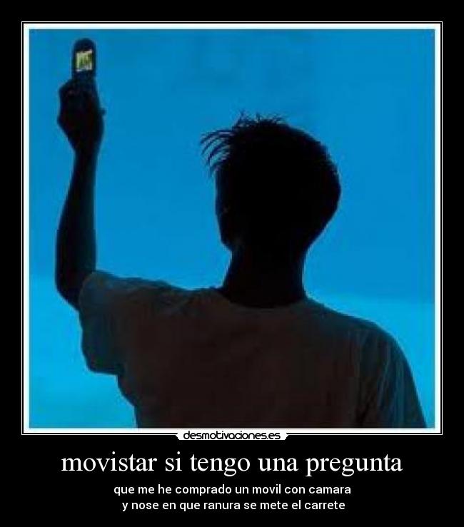 movistar si tengo una pregunta - que me he comprado un movil con camara
 y nose en que ranura se mete el carrete