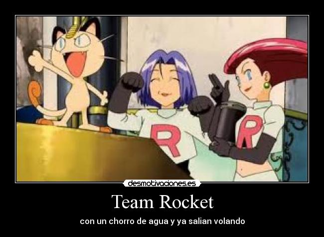 Team Rocket - con un chorro de agua y ya salian volando