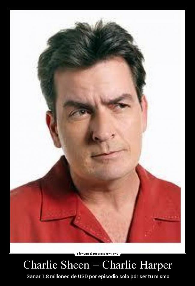 Charlie Sheen = Charlie Harper - Ganar 1.8 millones de USD por episodio solo pór ser tu mismo