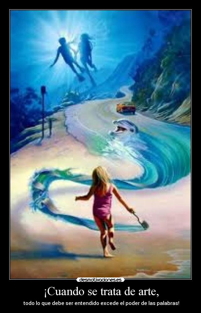 ¡Cuando se trata de arte, - todo lo que debe ser entendido excede el poder de las palabras!