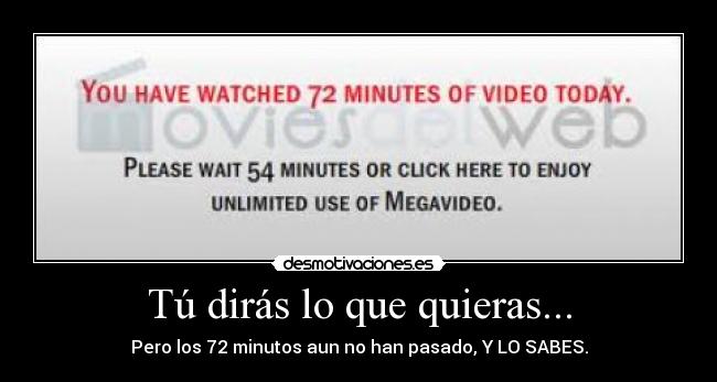 Tú dirás lo que quieras... - Pero los 72 minutos aun no han pasado, Y LO SABES.