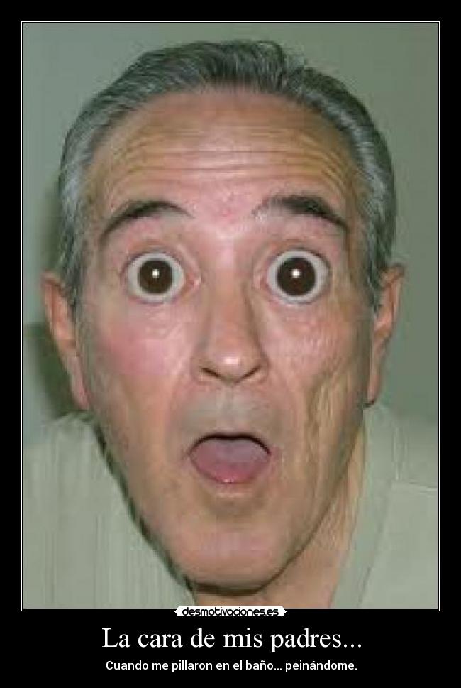 La cara de mis padres... - Cuando me pillaron en el baño... peinándome.