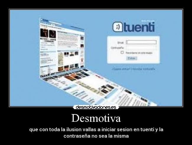 Desmotiva - que con toda la ilusion vallas a iniciar sesion en tuenti y la
contraseña no sea la misma