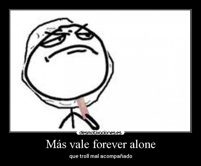 Más vale forever alone - que troll mal acompañado