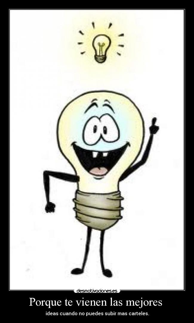 Porque te vienen las mejores - ideas cuando no puedes subir mas carteles.