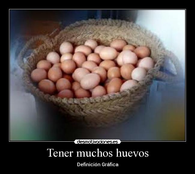 Tener muchos huevos -