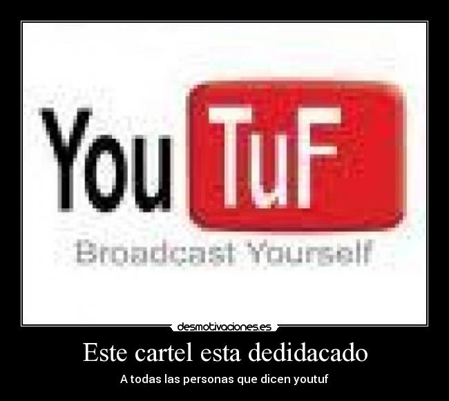 Este cartel esta dedidacado - A todas las personas que dicen youtuf