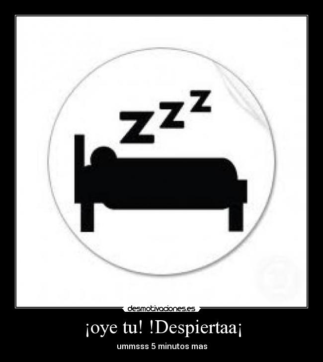 ¡oye tu! !Despiertaa¡ - ummsss 5 minutos mas