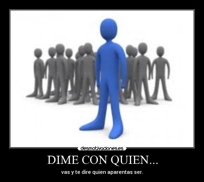 DIME CON QUIEN... - vas y te dire quien aparentas ser.