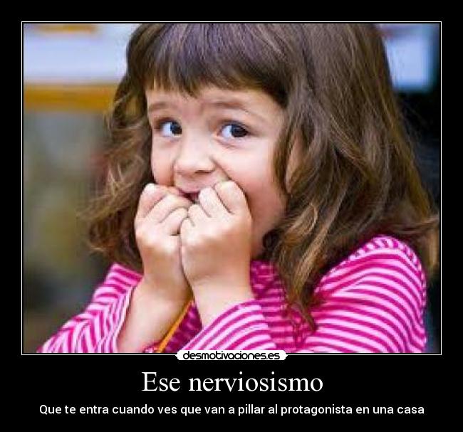 Ese nerviosismo - Que te entra cuando ves que van a pillar al protagonista en una casa