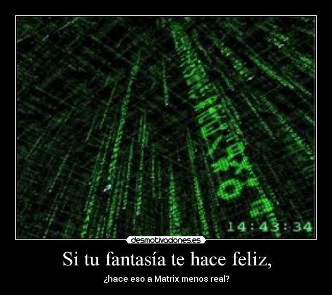 Si tu fantasía te hace feliz, - ¿hace eso a Matrix menos real?