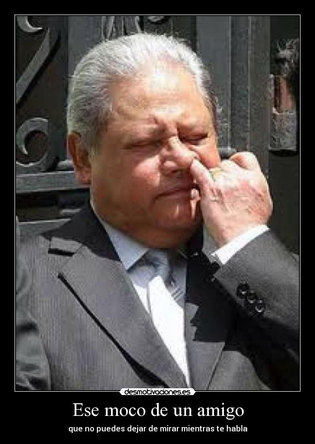 Ese moco de un amigo - que no puedes dejar de mirar mientras te habla