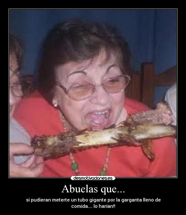 Abuelas que... - si pudieran meterte un tubo gigante por la garganta lleno de comida.... lo harían!!