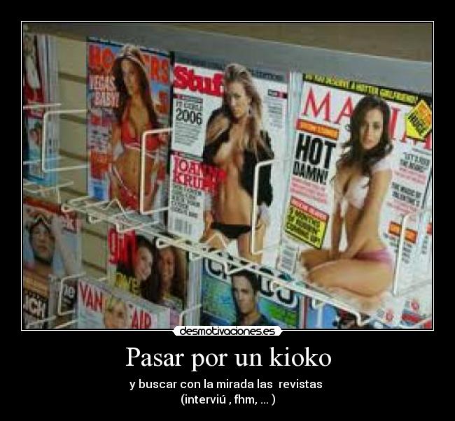 Pasar por un kioko - y buscar con la mirada las  revistas 
(interviú , fhm, ... )