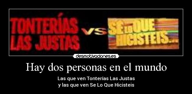 Hay dos personas en el mundo - Las que ven Tonterías Las Justas
y las que ven Se Lo Que Hicisteis