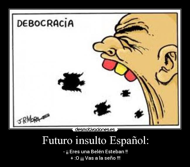 Futuro insulto Español: - - ¡¡ Eres una Belén Esteban !!
+ :O ¡¡¡ Vas a la seño !!!