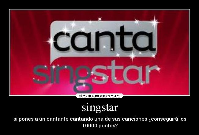 singstar - si pones a un cantante cantando una de sus canciones ¿conseguirá los
10000 puntos?