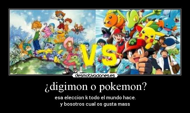 ¿digimon o pokemon? - esa eleccion k todo el mundo hace.
y bosotros cual os gusta mass