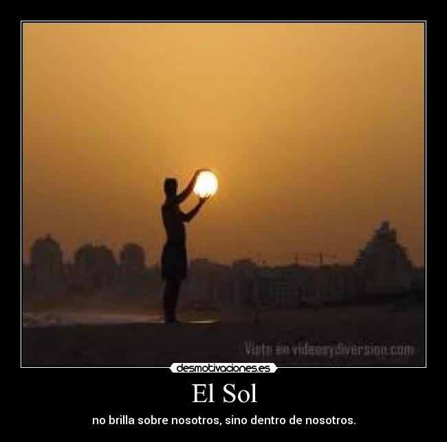 El Sol - no brilla sobre nosotros, sino dentro de nosotros.