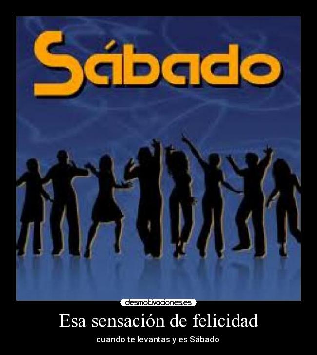 Esa sensación de felicidad - cuando te levantas y es Sábado