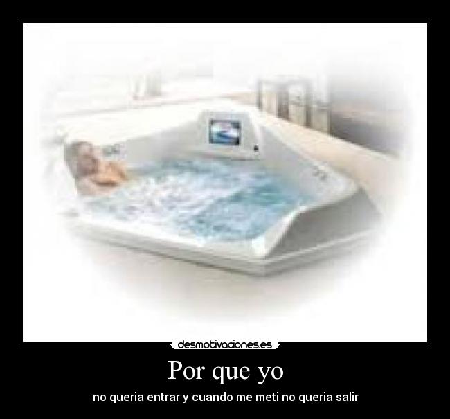 Por que yo - no queria entrar y cuando me meti no queria salir
