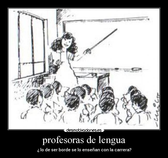 profesoras de lengua - ¿ lo de ser borde se lo enseñan con la carrera?