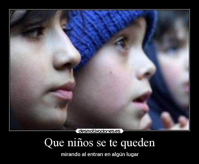 Que niños se te queden -