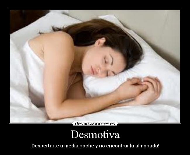 Desmotiva - Despertarte a media noche y no encontrar la almohada!