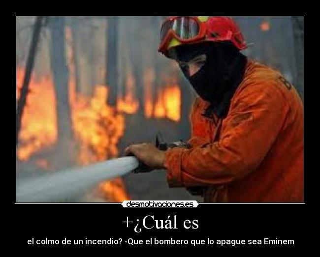 +¿Cuál es - el colmo de un incendio? -Que el bombero que lo apague sea Eminem