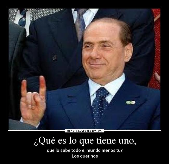 ¿Qué es lo que tiene uno, - que lo sabe todo el mundo menos tú?
Los cuer nos