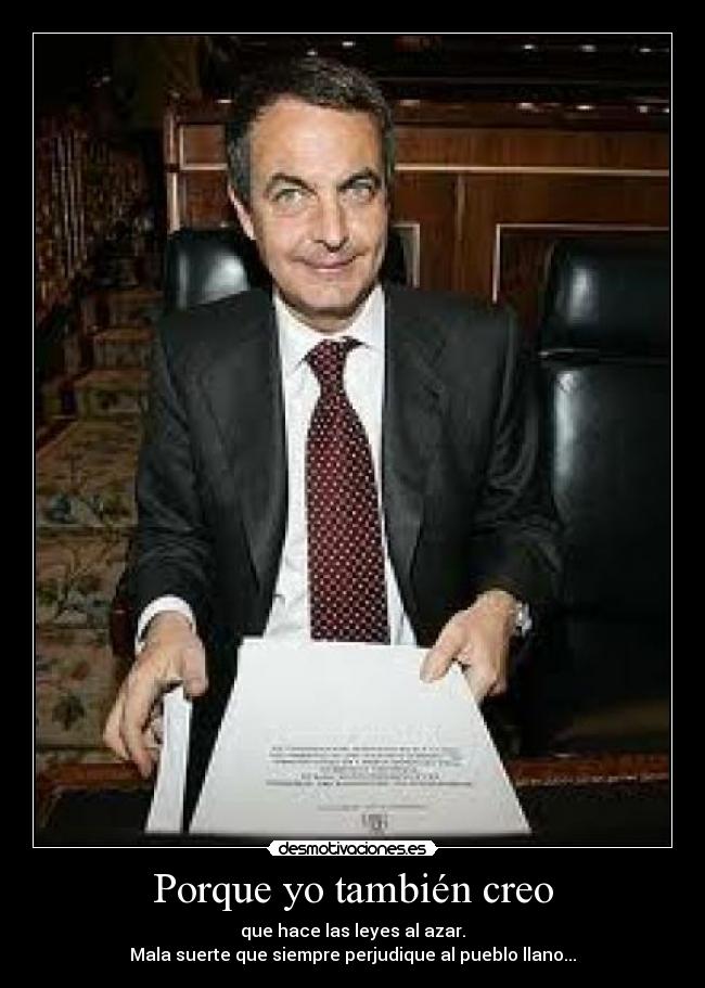 Porque yo también creo - que hace las leyes al azar.
Mala suerte que siempre perjudique al pueblo llano...