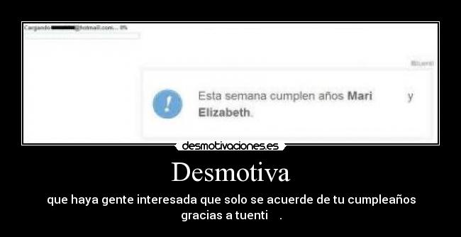 Desmotiva - que haya gente interesada que solo se acuerde de tu cumpleaños gracias a tuenti .