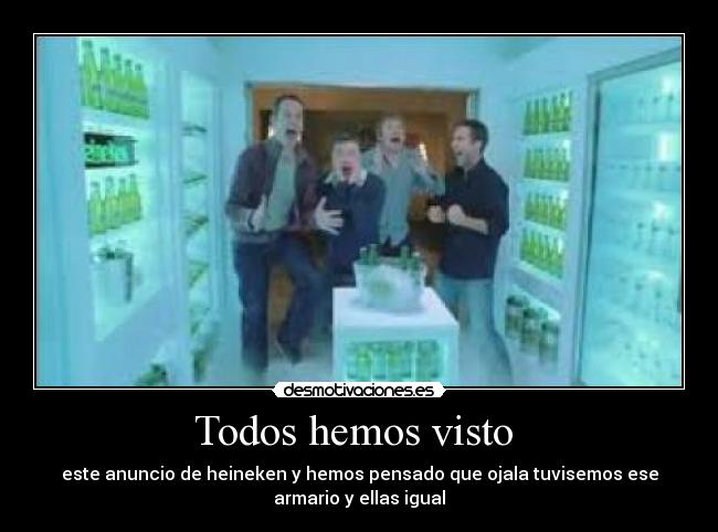 Todos hemos visto  - este anuncio de heineken y hemos pensado que ojala tuvisemos ese
armario y ellas igual