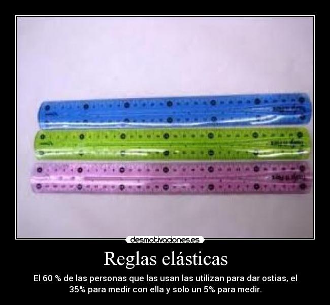 Reglas elásticas - El 60 % de las personas que las usan las utilizan para dar ostias, el
35% para medir con ella y solo un 5% para medir.