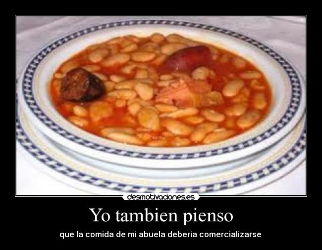 Yo tambien pienso - que la comida de mi abuela deberia comercializarse