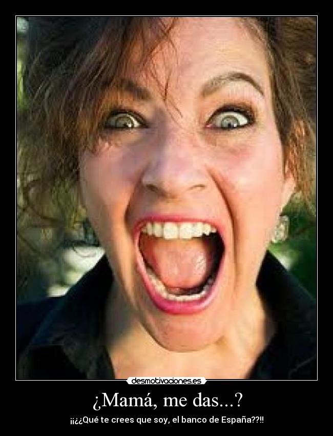 ¿Mamá, me das...? - ¡¡¿¿Qué te crees que soy, el banco de España??!!