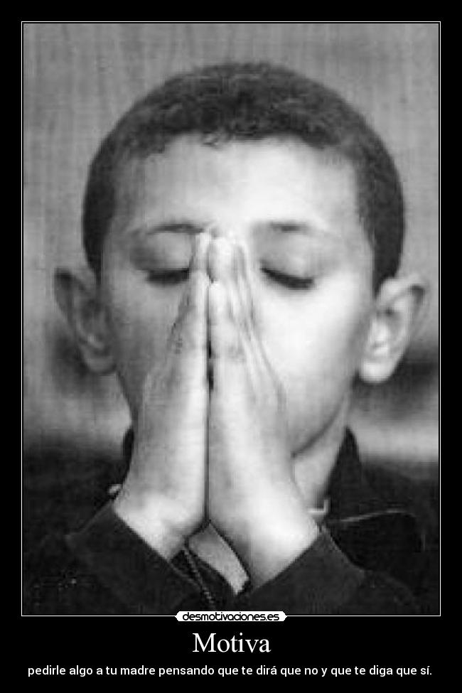 Motiva - pedirle algo a tu madre pensando que te dirá que no y que te diga que sí.