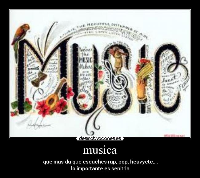 musica - que mas da que escuches rap, pop, heavyetc....
lo importante es senitrla
