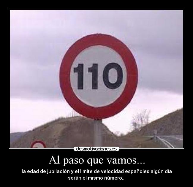 Al paso que vamos... - la edad de jubilación y el limite de velocidad españoles algún día
serán el mismo número...