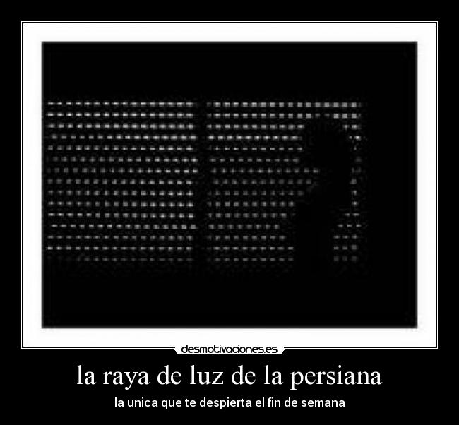 la raya de luz de la persiana - la unica que te despierta el fin de semana