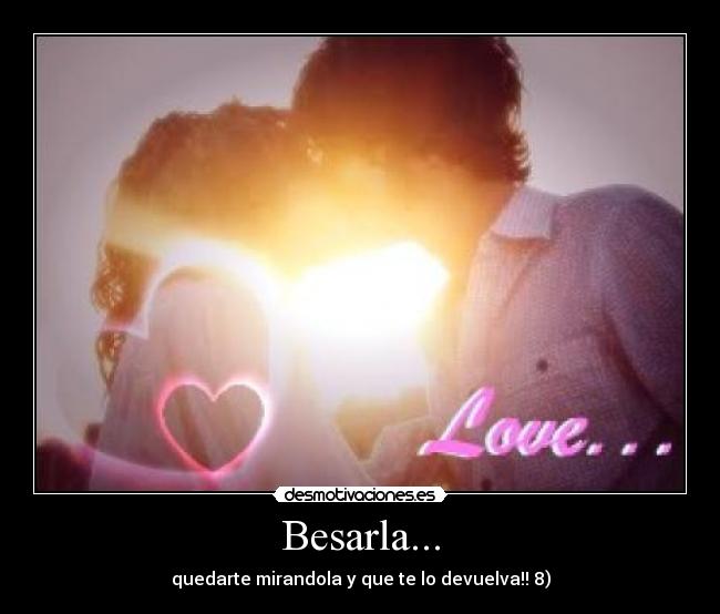 Besarla... - quedarte mirandola y que te lo devuelva!! 8)