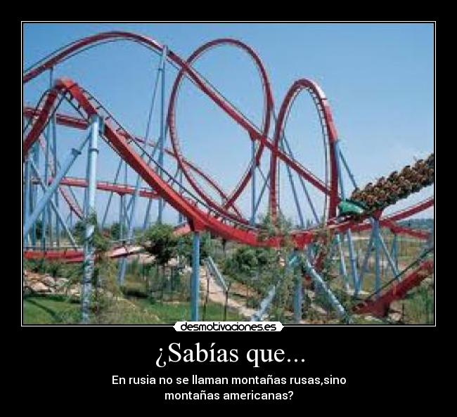 ¿Sabías que... - En rusia no se llaman montañas rusas,sino
montañas americanas?